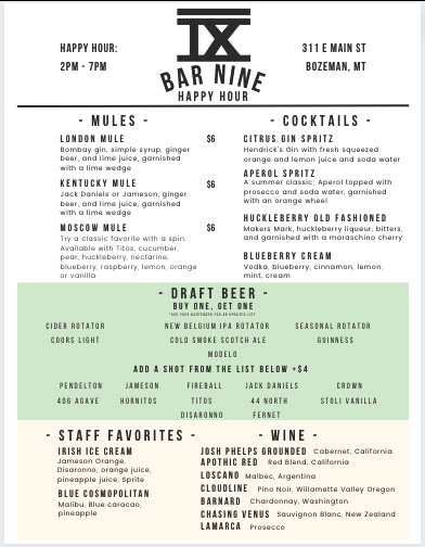 A digital menu for Bar Nine's Happy Hour, located at 311 E Main St, Bozeman, MT. The menu is divided into several sections. At the top, 'Happy Hour: 2PM - 7PM' is displayed, followed by the bar's name, 'Bar Nine,' in bold uppercase letters beneath a stylized Roman numeral 'IX.' The menu is split into categories: Mules: Lists three cocktails—London Mule, Kentucky Mule, and Moscow Mule—each made with a base liquor, lime juice, simple syrup, ginger beer, and garnished with lime. Cocktails: Includes drinks such as the Citrus Gin Spritz, Huckleberry Old Fashioned, and Blueberry Cream, with descriptions of ingredients like gin, soda, fruit purees, and bitters. Draft Beer: Features a 'Buy One, Get One' deal with various beer options, including New Belgium IPA, Cold Smoke Scotch Ale, Modelo, and seasonal rotator beers. An option to 'Add a Shot from the List Below' is also included, offering Pendleton, Jameson, Jack Daniels, and other liquors for an additional $4. Staff Favorites: Highlights signature drinks such as Irish Ice Cream, Blue Cosmopolitan, and others. Wine: Lists selections like Apothic Red, Loscano Malbec, and Lamarca Prosecco. The menu has a modern, minimalist design with black text on a white background, a green highlighted draft beer section, and simple typography for easy readability.